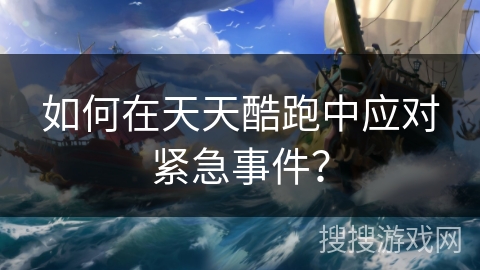 如何在天天酷跑中应对紧急事件？