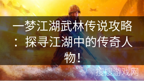 一梦江湖武林传说攻略：探寻江湖中的传奇人物！