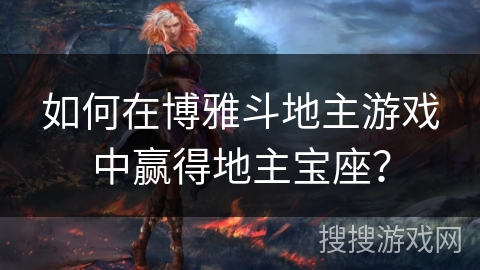 如何在博雅斗地主游戏中赢得地主宝座? 如何在博雅斗地主游戏中赢得地主宝座?