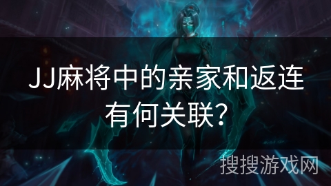 JJ麻将中的亲家和返连有何关联？