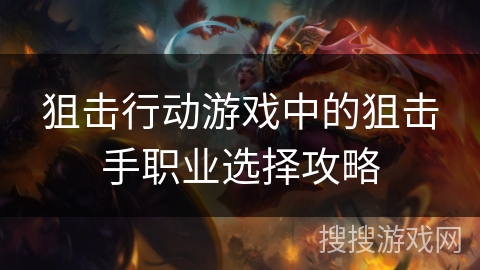狙击行动游戏中的狙击手职业选择攻略
