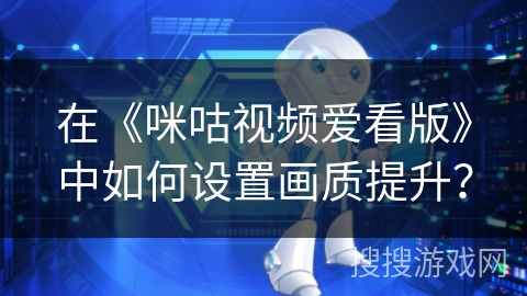 在《咪咕视频爱看版》中如何设置画质提升？