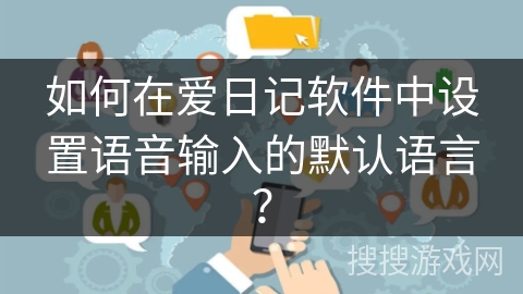 如何在爱日记软件中设置语音输入的默认语言? 如何在爱日记软件中设置语音输入的默认语言?