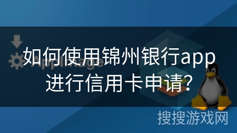 如何使用锦州银行app进行信用卡申请？
