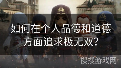 如何在个人品德和道德方面追求极无双？