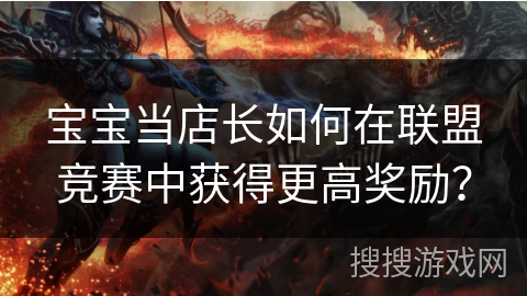 宝宝当店长如何在联盟竞赛中获得更高奖励？