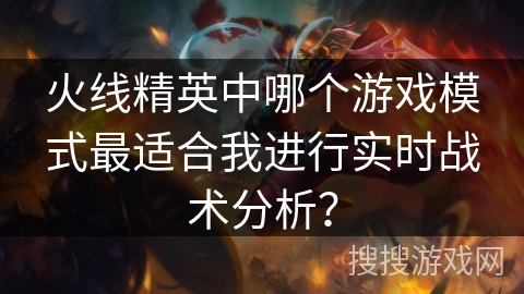 火线精英中哪个游戏模式最适合我进行实时战术分析？