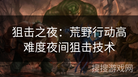 狙击之夜：荒野行动高难度夜间狙击技术