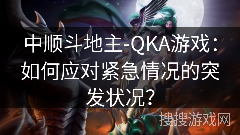 中顺斗地主-QKA游戏：如何应对紧急情况的突发状况？