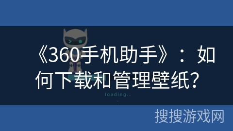 《360手机助手》：如何下载和管理壁纸？