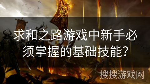 求和之路游戏中新手必须掌握的基础技能？