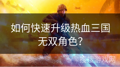 如何快速升级热血三国无双角色？