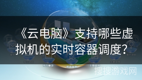 《云电脑》支持哪些虚拟机的实时容器调度？