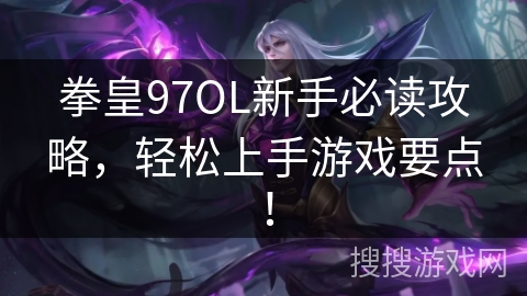 拳皇97OL新手必读攻略，轻松上手游戏要点！