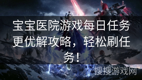 宝宝医院游戏每日任务更优解攻略，轻松刷任务！