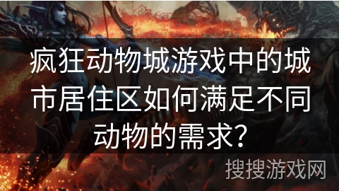 疯狂动物城游戏中的城市居住区如何满足不同动物的需求？
