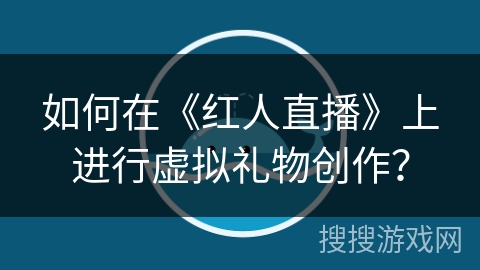 如何在《红人直播》上进行虚拟礼物创作？