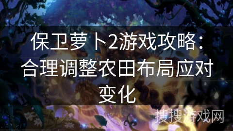 保卫萝卜2游戏攻略：合理调整农田布局应对变化