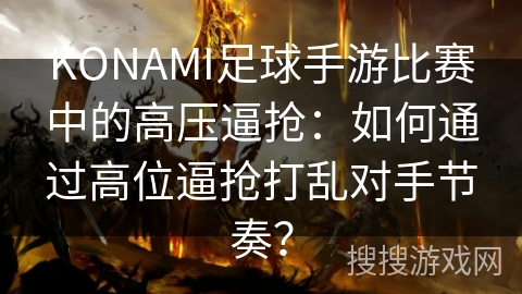 KONAMI足球手游比赛中的高压逼抢：如何通过高位逼抢打乱对手节奏？
