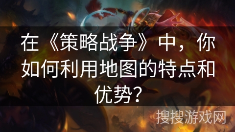 在《策略战争》中，你如何利用地图的特点和优势？