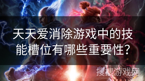 天天爱消除游戏中的技能槽位有哪些重要性？