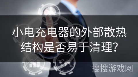 小电充电器的外部散热结构是否易于清理？