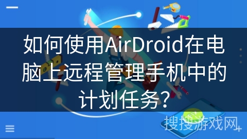 如何使用AirDroid在电脑上远程管理手机中的计划任务？