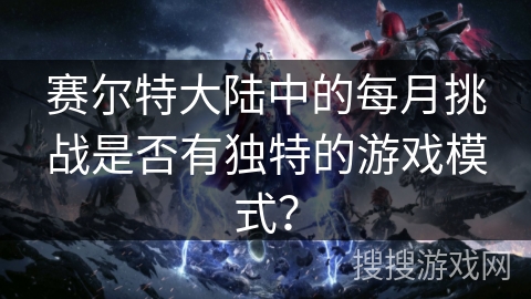 赛尔特大陆中的每月挑战是否有独特的游戏模式？