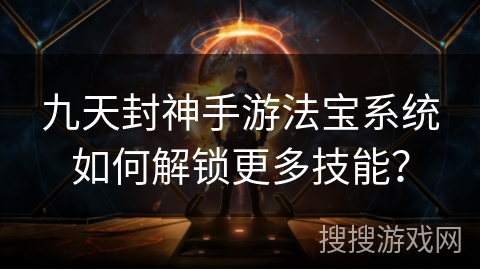 九天封神手游法宝系统如何解锁更多技能？