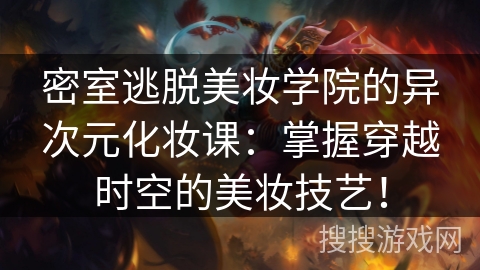 密室逃脱美妆学院的异次元化妆课：掌握穿越时空的美妆技艺！