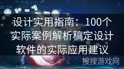 设计实用指南：100个实际案例解析稿定设计软件的实际应用建议