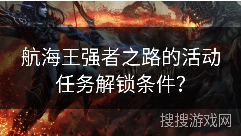航海王强者之路的活动任务解锁条件？