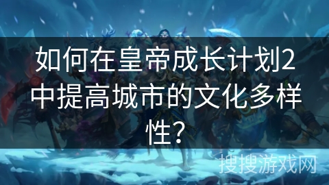 如何在皇帝成长计划2中提高城市的文化多样性？