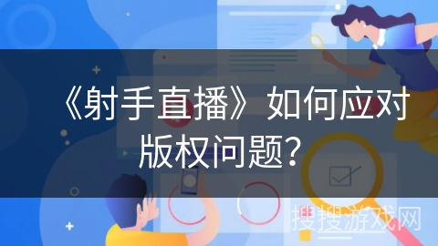 《射手直播》如何应对版权问题？