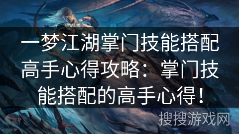 一梦江湖掌门技能搭配高手心得攻略：掌门技能搭配的高手心得！