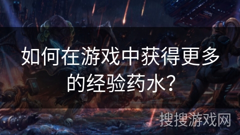 如何在游戏中获得更多的经验药水？