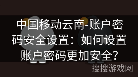 中国移动云南-账户密码安全设置：如何设置账户密码更加安全？