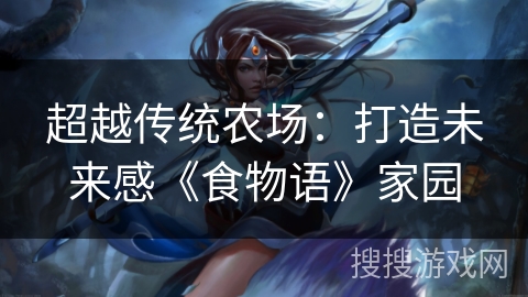 超越传统农场：打造未来感《食物语》家园