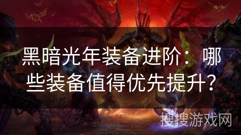 黑暗光年装备进阶：哪些装备值得优先提升？