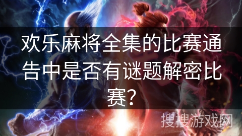 欢乐麻将全集的比赛通告中是否有谜题解密比赛？