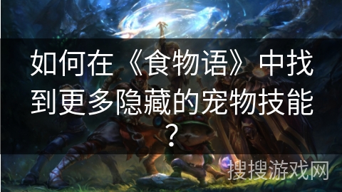 如何在《食物语》中找到更多隐藏的宠物技能？