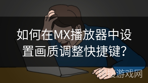 如何在MX播放器中设置画质调整快捷键？