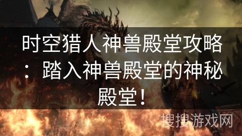 时空猎人神兽殿堂攻略：踏入神兽殿堂的神秘殿堂！