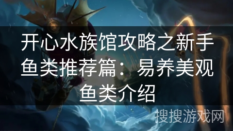 开心水族馆攻略之新手鱼类推荐篇：易养美观鱼类介绍