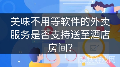 美味不用等软件的外卖服务是否支持送至酒店房间？