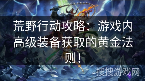 荒野行动攻略：游戏内高级装备获取的黄金法则！