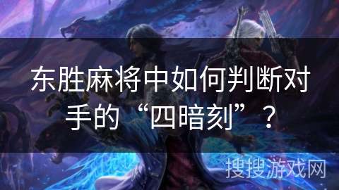 东胜麻将中如何判断对手的“四暗刻”？