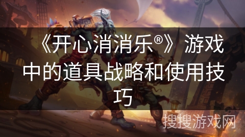 《开心消消乐®》游戏中的道具战略和使用技巧