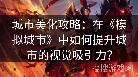 城市美化攻略：在《模拟城市》中如何提升城市的视觉吸引力？
