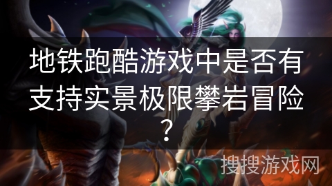 地铁跑酷游戏中是否有支持实景极限攀岩冒险？